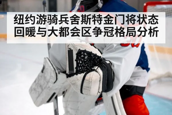 纽约游骑兵舍斯特金门将状态回暖与大都会区争冠格局分析