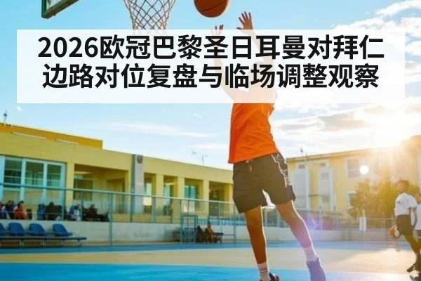 2026欧冠巴黎圣日耳曼对拜仁边路对位复盘与临场调整观察
