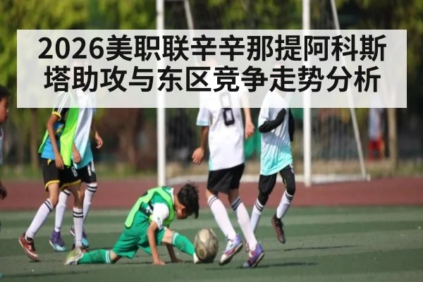 2026美职联辛辛那提阿科斯塔助攻与东区竞争走势分析